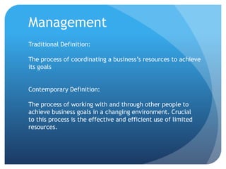 Traditional Definition:
The process of coordinating a business’s resources to achieve
its goals
Contemporary Definition:
T...