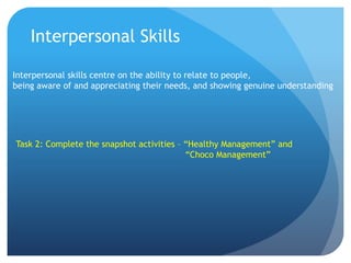 Interpersonal Skills
Interpersonal skills centre on the ability to relate to people,
being aware of and appreciating their...