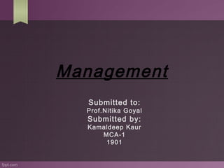 Management 
Submitted to: 
Prof.Nitika Goyal 
Submitted by: 
Kamaldeep Kaur 
MCA-1 
1901 
 