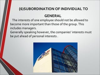 (6)SUBORDINATION OF INDIVIDUAL TO 
GENERAL 
The interests of one employee should not be allowed to 
become more important than those of the group. This 
includes managers. 
Generally speaking however, the companies’ interests must 
be put ahead of personal interests . 
 
