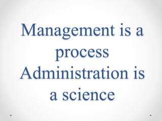 Management is a
process
Administration is
a science
 
