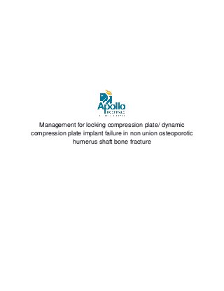 Management for locking compression plate/ dynamic
compression plate implant failure in non union osteoporotic
humerus shaft bone fracture
 