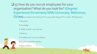  5) How do you recruit employees for your
organization?What do you look for? (Degree/
Experience/ Smartness/ GPA/ Univers...