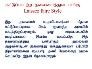 fl;Lg;ghlw;w jiyikj;Jt ghq;F
Laissez faire Style
,J jiytd; cjtpahsu;fs; kPjhd
fl;Lg;ghl;bid kpff; Fiwe;j mstpy;
itj;jpUg;gjhFk;. FO mbg;gilapy;
Copau;fis ,aq;f itg;gNj ,j;
jiyikj;Jt gz;ghFk;. jiytd;
FOtpdUld; ,ize;J fUj;Jf;fis gupkhwp
jPu;khdq;fis vLg;ghu;. mzp Ntiyf;F tif
nra;tNj ,jd; Nehf;fkhFk;.
 