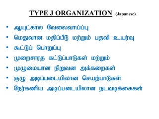 TYPE J ORGANIZATION (Japanese)
• MAl;fhy Ntiytha;g;G
• nkJthd kjpg;gPL kw;Wk; gjtp cau;T
• $l;Lg; nghWg;G
• Kiwrhuj fl;Lg;ghLfs; kw;Wk;
• KOikahd epWtd mf;fiwfs;
• FO mbg;gilapyhd nraw;ghLfs;
• Neu;fzpa mbg;gilapyhd eltbf;iffs;
 