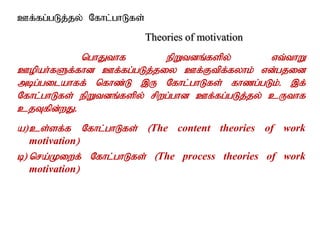 Cf;fg;gLj;jy; Nfhl;ghLfs;
Theories of motivation
nghJthf epWtdq;fspy; vt;thW
Copah;fSf;fhd Cf;fg;gLj;jiy Cf;Ftpf;fyhk; vd;gjid
mbg;gilahff; nfhz;L ,U Nfhl;ghLfs; fhzg;gLk;. ,f;
Nfhl;ghLfs; epWtdq;fspy; rpwg;ghd Cf;fg;gLj;jy; cUthf
cjTfpd;wJ.
a)cs;sf;f Nfhl;ghLfs; (The content theories of work
motivation)
b) nra;Kiwf; Nfhl;ghLfs; (The process theories of work
motivation)
 