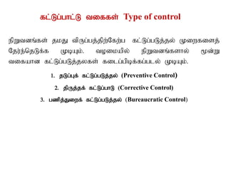 fl;Lg;ghl;L tiffs; Type of control
epWtdq;fs; jkJ tpUg;gj;jpw;Nfw;g fl;Lg;gLj;jy; Kiwfisj;
Nju;e;njLf;f KbAk;. toikapy; epWtdq;fshy; %d;W
tifahd fl;Lg;gLj;jyfs; filg;gpbf;fg;gly; KbAk;.
1. jLg;Gf; fl;Lg;gLj;jy; (Preventive Control)
2. jpUj;jf; fl;Lg;ghL (Corrective Control)
3. gzpj;Jiwf; fl;Lg;gLj;jy; (Bureaucratic Control)
 