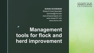 z
Management
tools for flock and
herd improvement
SUSAN SCHOENIAN
Sheep & Goat Specialist
sschoen@umd.edu
www.sheepandgoat.com
www.sheep101.info
www.wormx.info
 