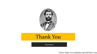 Thank You
Questions?
Source :https://en.wikipedia.org/wiki/Henri_Fayo
 