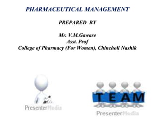 PHARMACEUTICAL MANAGEMENT
PREPARED BY
Mr. V.M.Gaware
Asst. Prof
College of Pharmacy (For Women), Chincholi Nashik
 