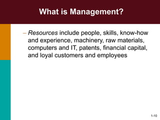 1-10
What is Management?
– Resources include people, skills, know-how
and experience, machinery, raw materials,
computers and IT, patents, financial capital,
and loyal customers and employees
 