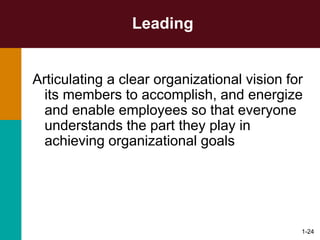 1-24
Leading
Articulating a clear organizational vision for
its members to accomplish, and energize
and enable employees so that everyone
understands the part they play in
achieving organizational goals
 