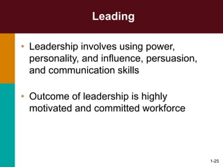 1-25
Leading
• Leadership involves using power,
personality, and influence, persuasion,
and communication skills
• Outcome of leadership is highly
motivated and committed workforce
 