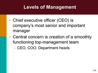 1-34
Levels of Management
• Chief executive officer (CEO) is
company’s most senior and important
manager
• Central concern is creation of a smoothly
functioning top-management team
– CEO, COO, Department heads
 