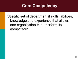1-39
Core Competency
Specific set of departmental skills, abilities,
knowledge and experience that allows
one organization to outperform its
competitors
 
