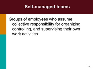 1-43
Self-managed teams
Groups of employees who assume
collective responsibility for organizing,
controlling, and supervising their own
work activities
 