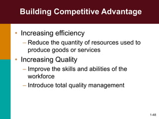 1-48
Building Competitive Advantage
• Increasing efficiency
– Reduce the quantity of resources used to
produce goods or services
• Increasing Quality
– Improve the skills and abilities of the
workforce
– Introduce total quality management
 