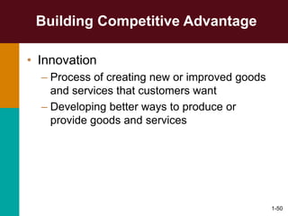 1-50
Building Competitive Advantage
• Innovation
– Process of creating new or improved goods
and services that customers want
– Developing better ways to produce or
provide goods and services
 