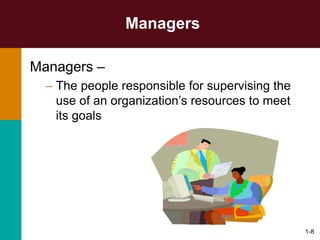1-8
Managers
Managers –
– The people responsible for supervising the
use of an organization’s resources to meet
its goals
 