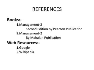 REFERENCES
Books:-
1.Management-2
Second Edition by Pearson Publication
2.Management-2
By Mahajan Publication
Web Resources:-
1.Google
2.Wikipedia
 