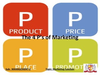 The 4 P’s of Marketing
Sub: MANAGEMENT-2 Topic: Marketing Function
 