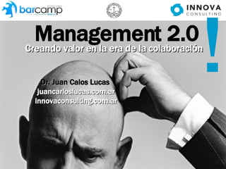 Management 2.0 Creando valor en la era de la colaboración Dr. Juan Calos Lucas   juancarloslucas.com.ar innovaconsulting.com.ar ! 