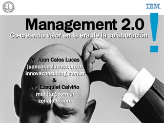 Management 2.0 Co-creando valor en la era de la colaboración Dr. Juan Calos Lucas   juancarloslucas.com.ar innovaconsulting.com.ar &  MF. Ezequiel Calviño   multitag.com.ar zonajobs.com ! 