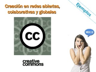Creación en redes abiertas, colaborativas y globales  Ejemplos 