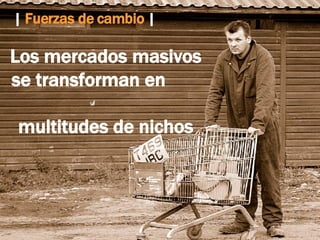 Los mercados masivos se transforman en  multitudes de nichos |  Fuerzas de cambio  |   