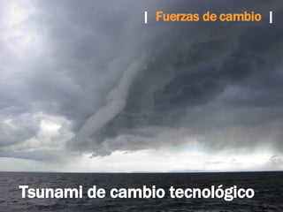 Tsunami de cambio tecnológico |   Fuerzas de cambio  | 
