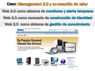 Caso:  Management 2.0 y co-creación de valor Web 2.0 como sistema de  monitoreo y alerta temprana Web 2.0 como escenario de  construcción de identidad Web 2.0  como sistema de  gestión de conocimiento 