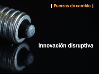 |  Fuerzas de cambio  |   Innovación disruptiva 