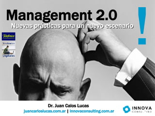 Management 2.0 Dr. Juan Calos Lucas  juancarloslucas.com.ar  |  innovaconsulting.com.ar ! Nuevas prácticas para un nuevo escenario 