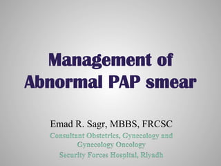 Management of
Abnormal PAP smear
Emad R. Sagr, MBBS, FRCSC
 