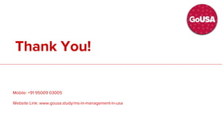 Thank You!
Mobile: +91 95009 03005
Website Link: www.go-uk.in/masters-in-accounting-in-uk
Thank You!
Mobile: +91 95009 03005
Website Link: www.gousa.study/ms-in-management-in-usa
 
