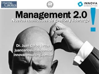 ! Dr. Juan Calos Lucas   juancarloslucas.com.ar innovaconsulting.com.ar Management 2.0 Nuevas habilidades de gestión y liderazgo 