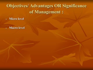 Objectives/ Advantages OR Significance
of Management :
 Micro level
 Macro level
 