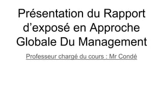Présentation du Rapport
d’exposé en Approche
Globale Du Management
Professeur chargé du cours : Mr Condé
 