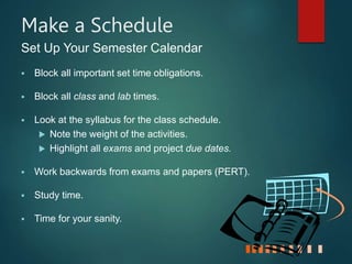 Organizing Your Time
 Set realistic goals, there are only
24 hours in a day.
 Use spare time to review.
 Study at the s...