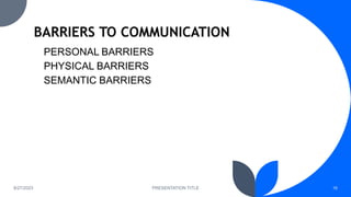 8/27/2023 PRESENTATION TITLE 16
PERSONAL BARRIERS
PHYSICAL BARRIERS
SEMANTIC BARRIERS
 