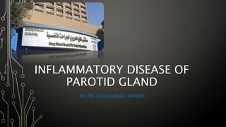 INFLAMMATORY DISEASE OF
PAROTID GLAND
BY DR. MOHAMMAD AHMED
 
