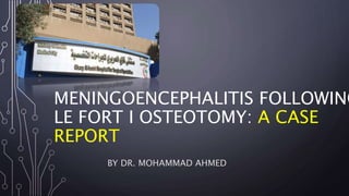 MENINGOENCEPHALITIS FOLLOWING
LE FORT I OSTEOTOMY: A CASE
REPORT
BY DR. MOHAMMAD AHMED
 