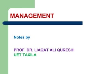 MANAGEMENT
Notes by
PROF. DR. LIAQAT ALI QURESHI
UET TAXILA
 