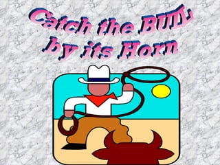 Catch the BULL  by its Horn 