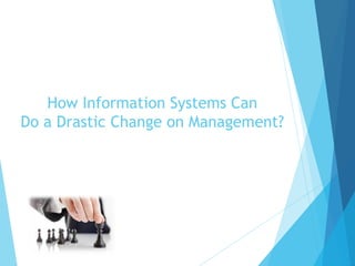 How Information Systems Can
Do a Drastic Change on Management?
 