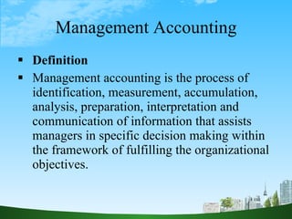 Management Accounting <ul><li>Definition </li></ul><ul><li>Management accounting is the process of identification, measure...