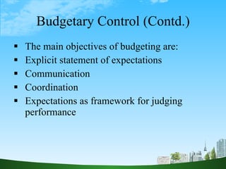 Budgetary Control (Contd.) <ul><li>The main objectives of budgeting are: </li></ul><ul><li>Explicit statement of expectati...