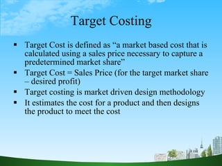 Target Costing <ul><li>Target Cost is defined as “a market based cost that is calculated using a sales price necessary to ...