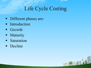 Life Cycle Costing <ul><li>Different phases are- </li></ul><ul><li>Introduction </li></ul><ul><li>Growth </li></ul><ul><li...