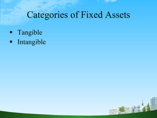 Categories of Fixed Assets <ul><li>Tangible </li></ul><ul><li>Intangible </li></ul>